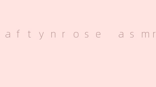 aftynrose asmr